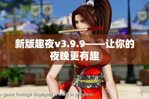 新版趣夜v3.9.9——让你的夜晚更有趣