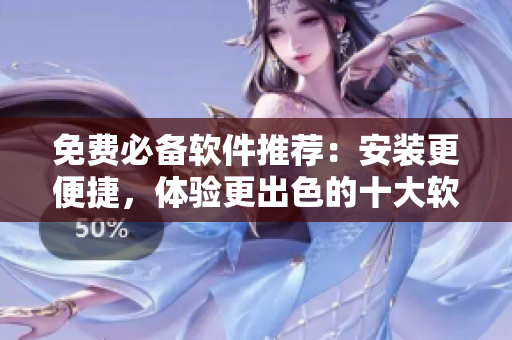 免费必备软件推荐：安装更便捷，体验更出色的十大软件！