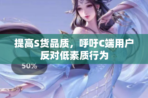 提高S货品质，呼吁C端用户反对低素质行为
