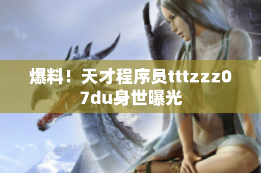 爆料！天才程序员tttzzz07du身世曝光