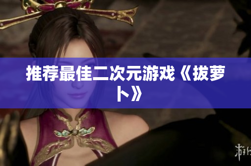 推荐最佳二次元游戏《拔萝卜》