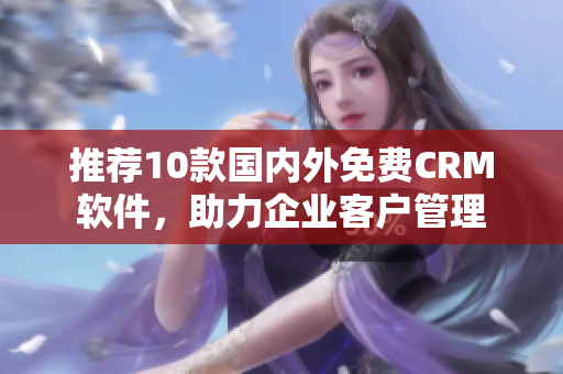 推荐10款国内外免费CRM软件，助力企业客户管理