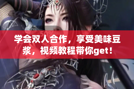 学会双人合作，享受美味豆浆，视频教程带你get！