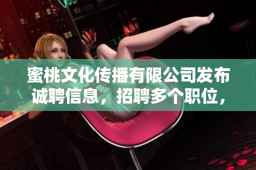 蜜桃文化传播有限公司发布诚聘信息，招聘多个职位，机会难得！