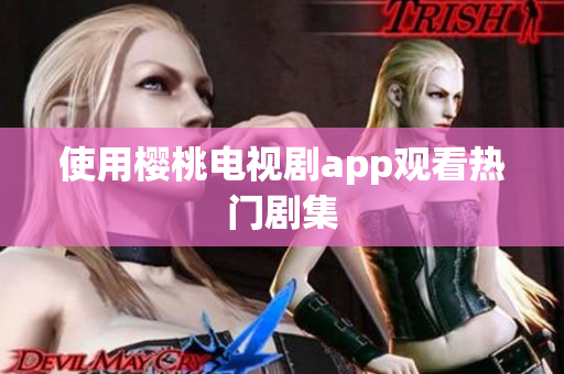 使用樱桃电视剧app观看热门剧集