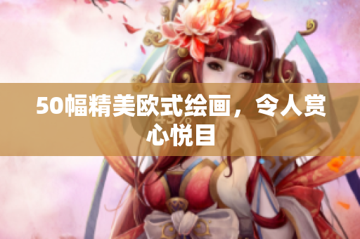 50幅精美欧式绘画，令人赏心悦目