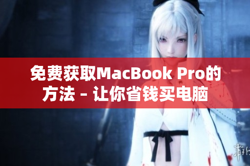 免费获取MacBook Pro的方法 – 让你省钱买电脑