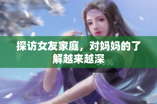 探访女友家庭，对妈妈的了解越来越深