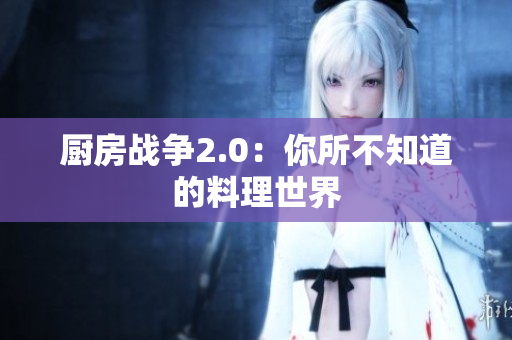 厨房战争2.0：你所不知道的料理世界