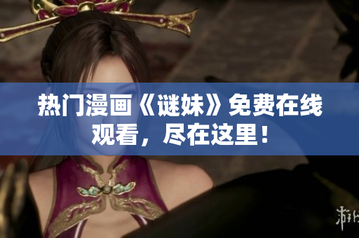 热门漫画《谜妹》免费在线观看，尽在这里！