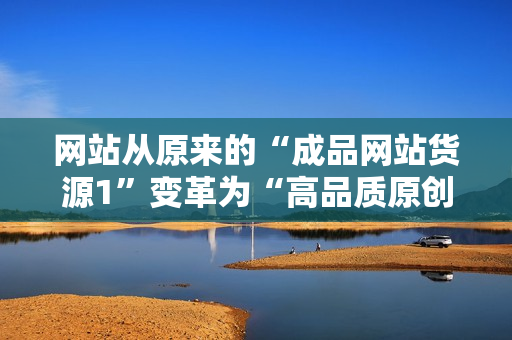 网站从原来的“成品网站货源1”变革为“高品质原创成品网站源码”