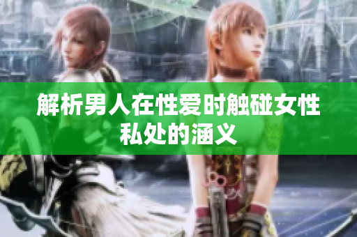 解析男人在性爱时触碰女性私处的涵义