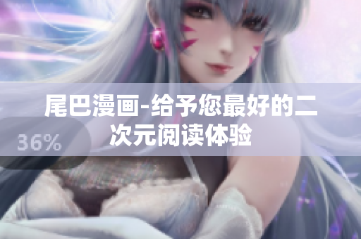 尾巴漫画-给予您最好的二次元阅读体验