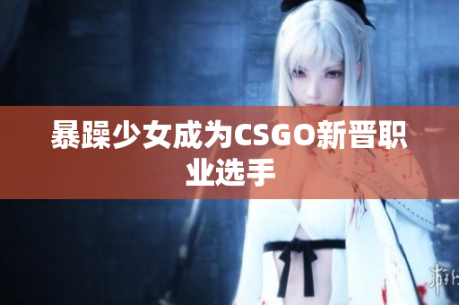 暴躁少女成为CSGO新晋职业选手