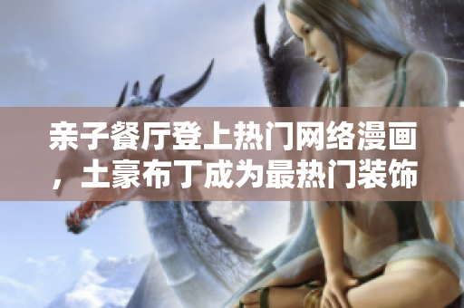 亲子餐厅登上热门网络漫画，土豪布丁成为最热门装饰！
