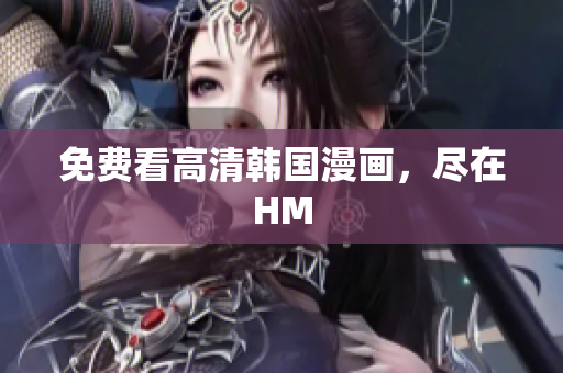 免费看高清韩国漫画，尽在HM
