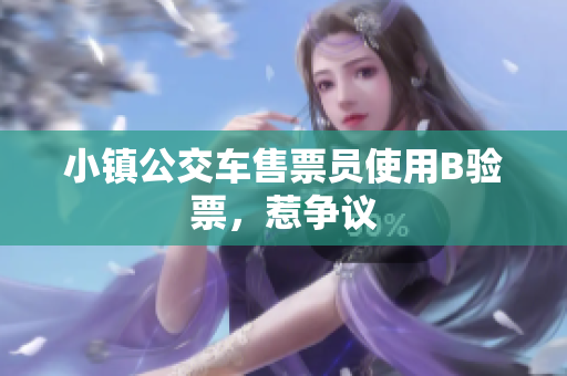 小镇公交车售票员使用B验票，惹争议