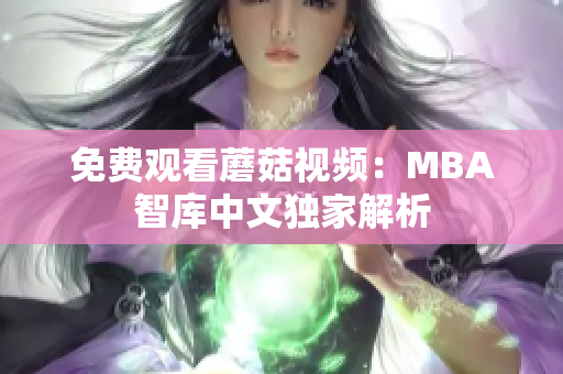 免费观看蘑菇视频：MBA智库中文独家解析
