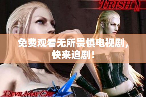 免费观看无所畏惧电视剧，快来追剧！