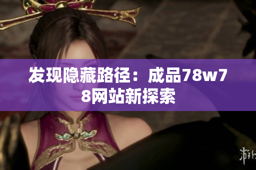 发现隐藏路径：成品78w78网站新探索