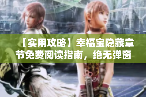 【实用攻略】幸福宝隐藏章节免费阅读指南，绝无弹窗！