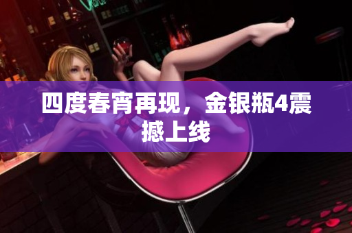 四度春宵再现，金银瓶4震撼上线