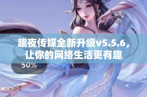趣夜传媒全新升级v5.5.6，让你的网络生活更有趣