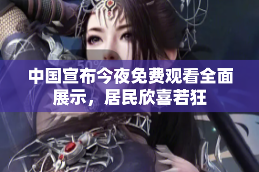 中国宣布今夜免费观看全面展示，居民欣喜若狂