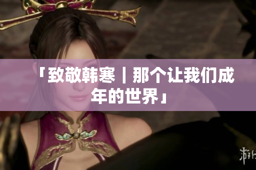 「致敬韩寒｜那个让我们成年的世界」