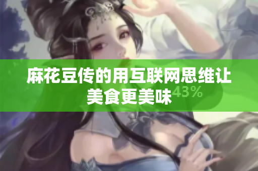 麻花豆传的用互联网思维让美食更美味