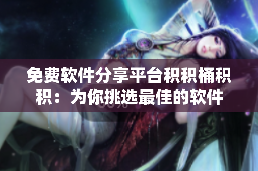 免费软件分享平台积积桶积积：为你挑选最佳的软件