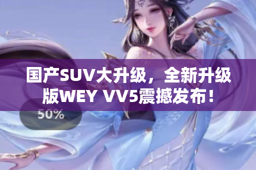 国产SUV大升级，全新升级版WEY VV5震撼发布！