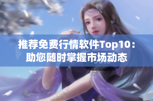 推荐免费行情软件Top10：助您随时掌握市场动态