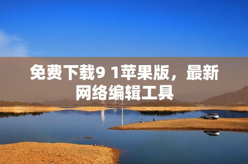 免费下载9 1苹果版，最新网络编辑工具