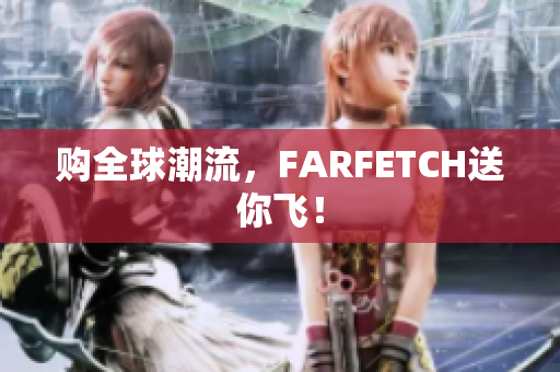 购全球潮流，FARFETCH送你飞！
