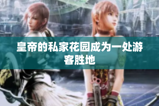 皇帝的私家花园成为一处游客胜地