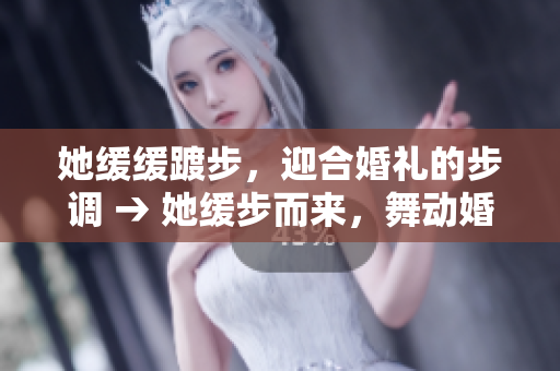 她缓缓踱步，迎合婚礼的步调 → 她缓步而来，舞动婚礼的节拍