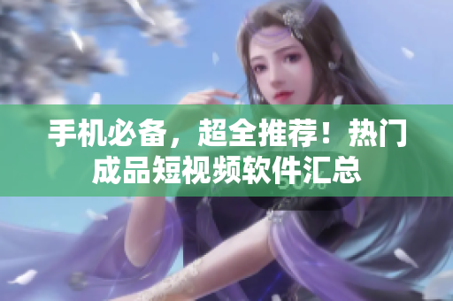 手机必备，超全推荐！热门成品短视频软件汇总