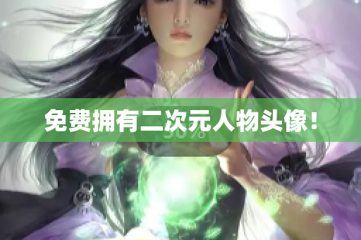 免费拥有二次元人物头像！