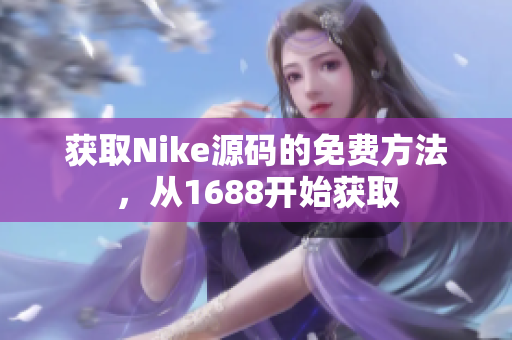获取Nike源码的免费方法，从1688开始获取