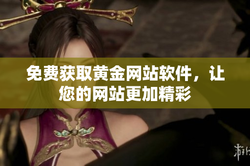 免费获取黄金网站软件，让您的网站更加精彩
