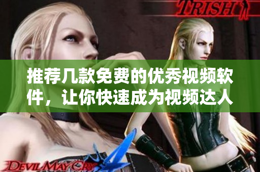 推荐几款免费的优秀视频软件，让你快速成为视频达人！