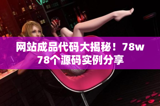 网站成品代码大揭秘！78w78个源码实例分享