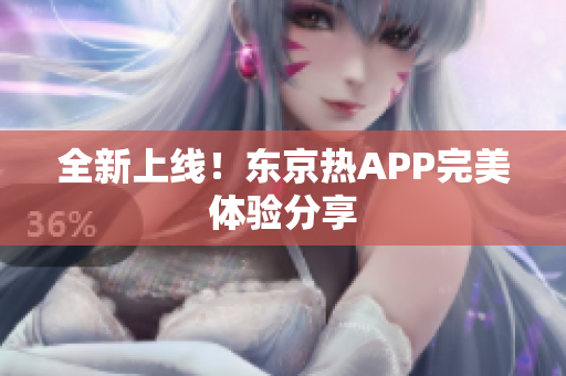 全新上线！东京热APP完美体验分享