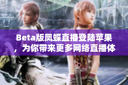 Beta版凤蝶直播登陆苹果，为你带来更多网络直播体验