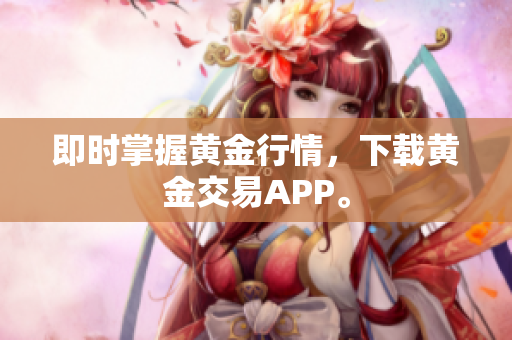 即时掌握黄金行情，下载黄金交易APP。