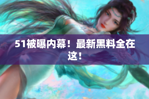 51被曝内幕！最新黑料全在这！