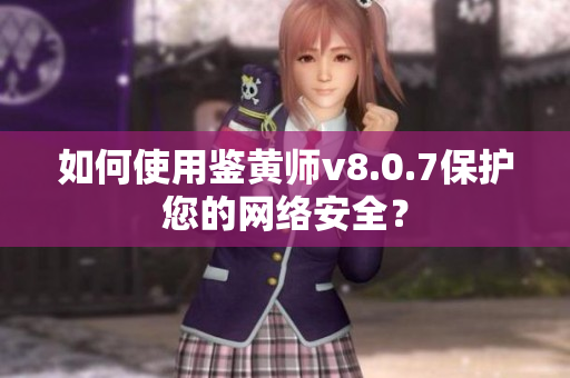 如何使用鉴黄师v8.0.7保护您的网络安全？