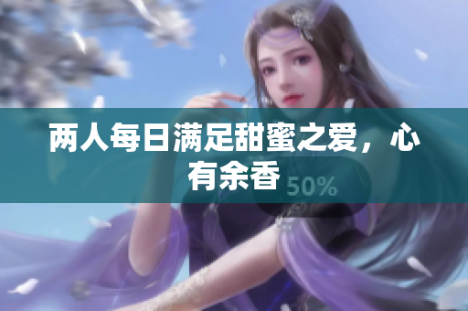 两人每日满足甜蜜之爱，心有余香