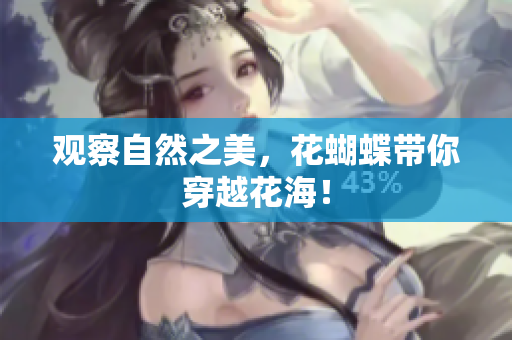 观察自然之美，花蝴蝶带你穿越花海！